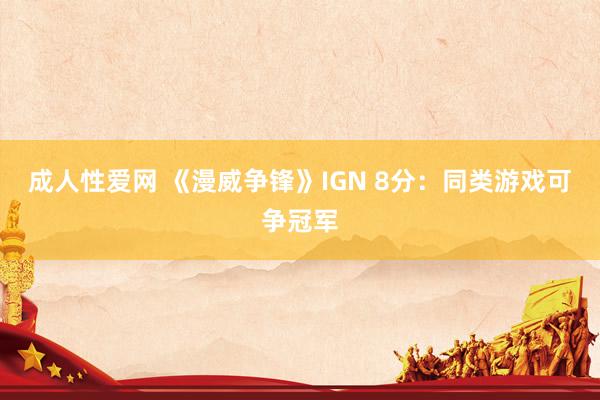 成人性爱网 《漫威争锋》IGN 8分：同类游戏可争冠军