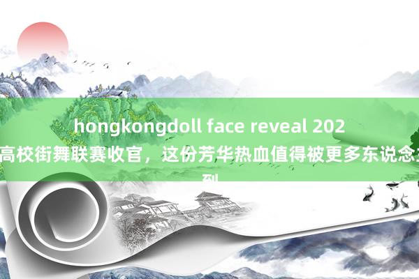 hongkongdoll face reveal 2024耐克高校街舞联赛收官，这份芳华热血值得被更多东说念主看到