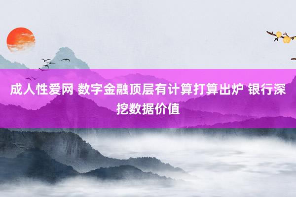 成人性爱网 数字金融顶层有计算打算出炉 银行深挖数据价值