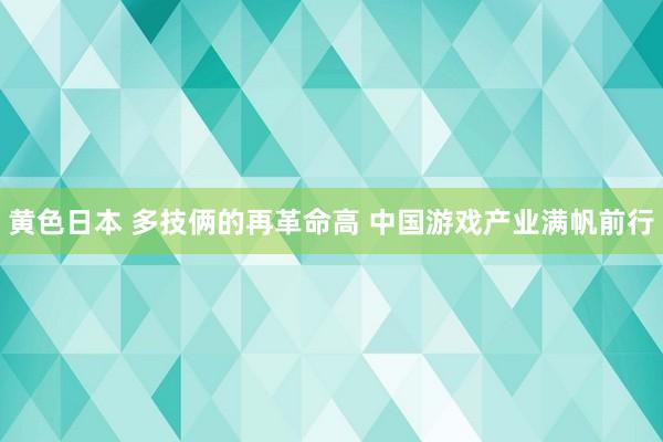 黄色日本 多技俩的再革命高 中国游戏产业满帆前行