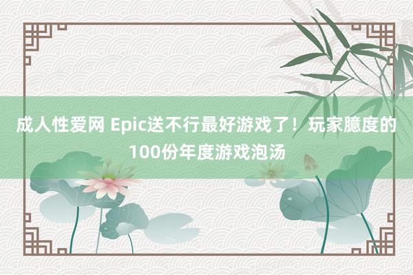 成人性爱网 Epic送不行最好游戏了！玩家臆度的100份年度游戏泡汤