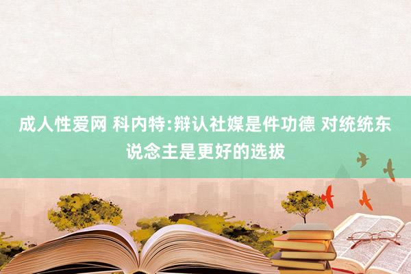 成人性爱网 科内特:辩认社媒是件功德 对统统东说念主是更好的选拔