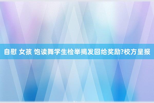 自慰 女孩 饱读舞学生检举揭发回给奖励?校方呈报