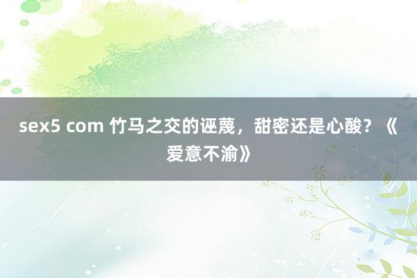 sex5 com 竹马之交的诬蔑，甜密还是心酸？《爱意不渝》