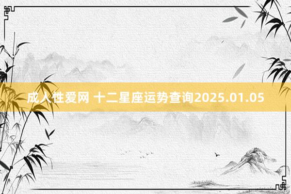 成人性爱网 十二星座运势查询2025.01.05