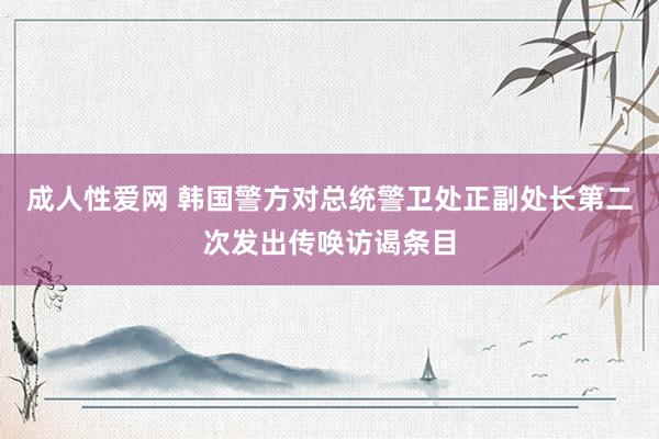 成人性爱网 韩国警方对总统警卫处正副处长第二次发出传唤访谒条目