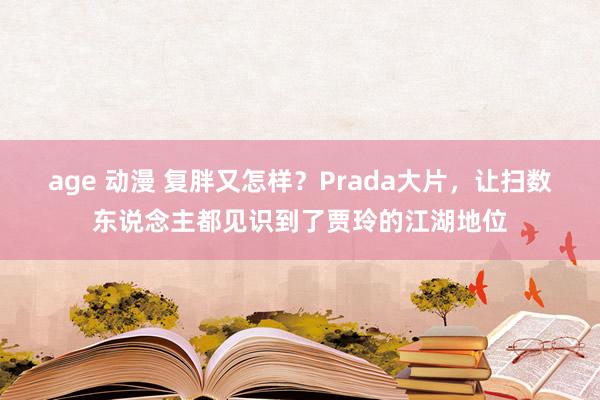 age 动漫 复胖又怎样？Prada大片，让扫数东说念主都见识到了贾玲的江湖地位