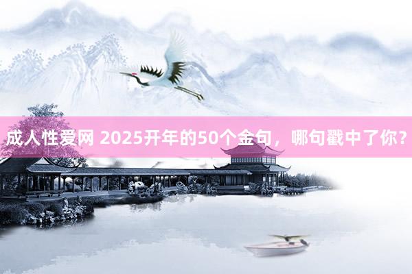 成人性爱网 2025开年的50个金句，哪句戳中了你？