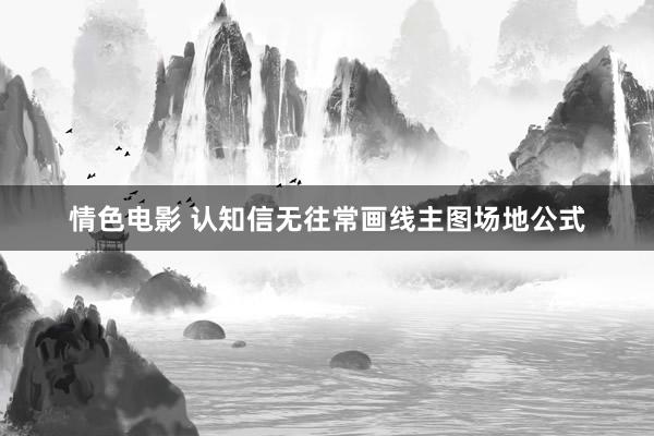 情色电影 认知信无往常画线主图场地公式