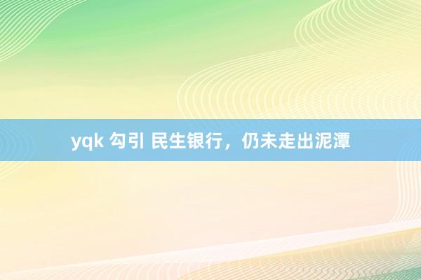 yqk 勾引 民生银行，仍未走出泥潭