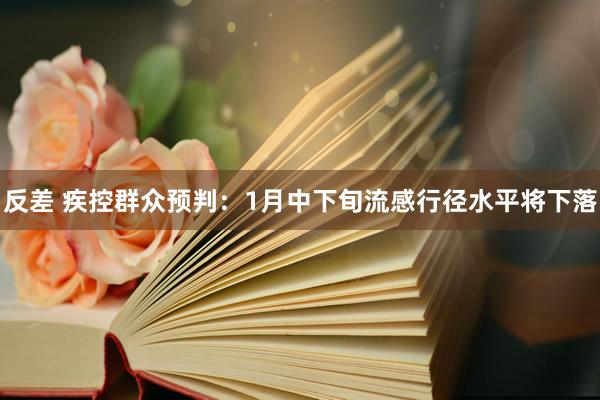 反差 疾控群众预判：1月中下旬流感行径水平将下落