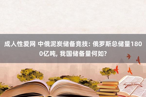 成人性爱网 中俄泥炭储备竞技: 俄罗斯总储量1800亿吨， 我国储备量何如?