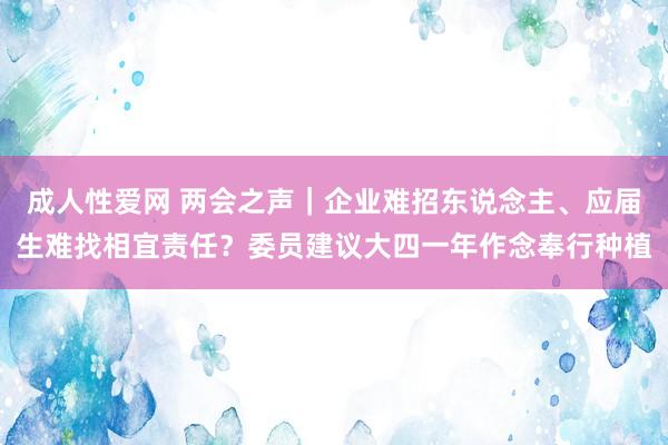 成人性爱网 两会之声｜企业难招东说念主、应届生难找相宜责任？委员建议大四一年作念奉行种植